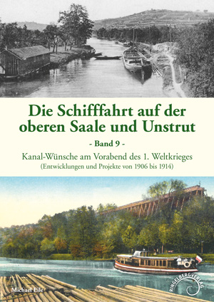 Abbildung des Buchcovers Die Schifffahrt auf der oberen Saale und Unstrut, Band 9, Kanal-Wünsche am Vorabend des 1. Weltkrieges, Entwicklungen und Projekte von 1906 bis 19145 von Michael Eile